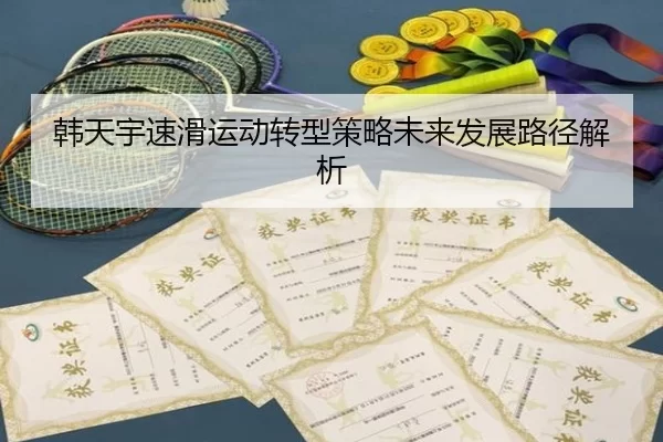 韩天宇速滑运动转型策略未来发展路径解析