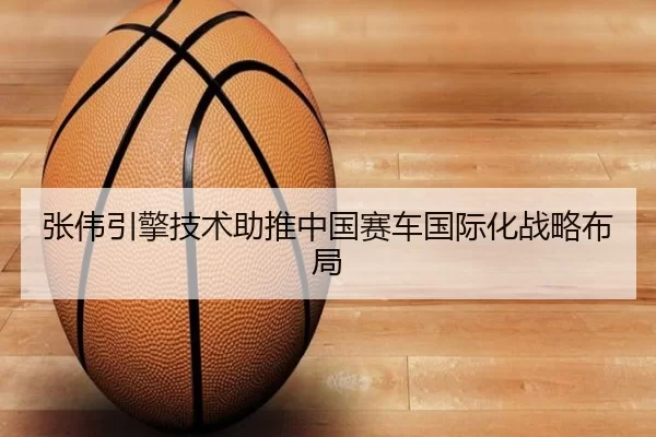 张伟引擎技术助推中国赛车国际化战略布局